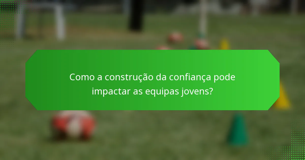 Como a construção da confiança pode impactar as equipas jovens?