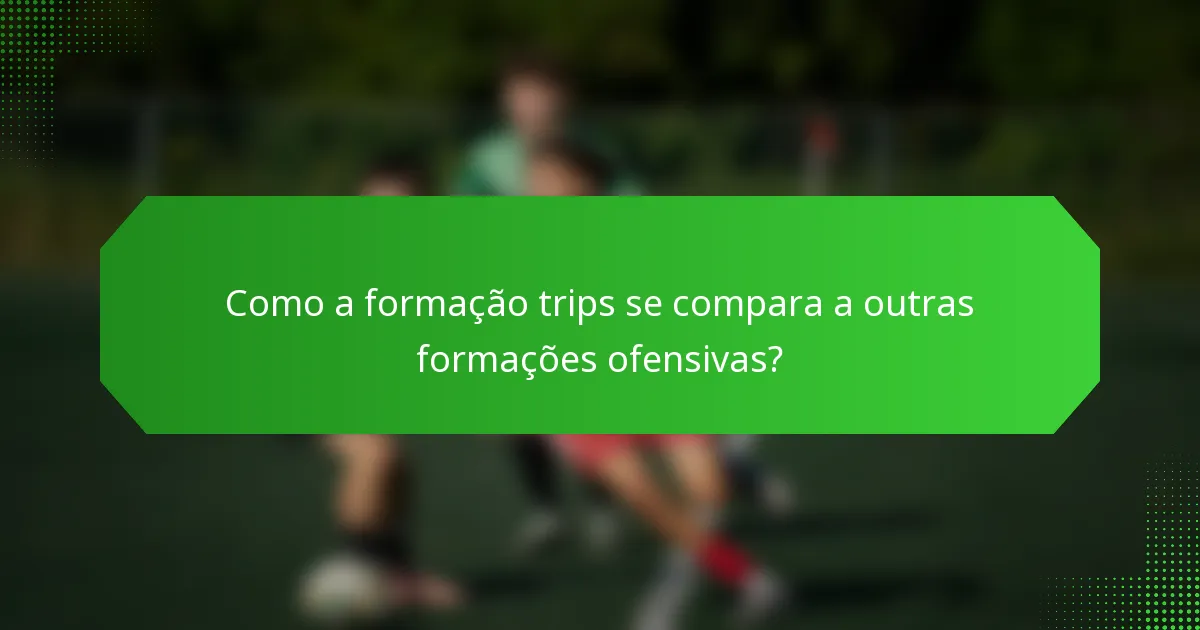 Como a formação trips se compara a outras formações ofensivas?
