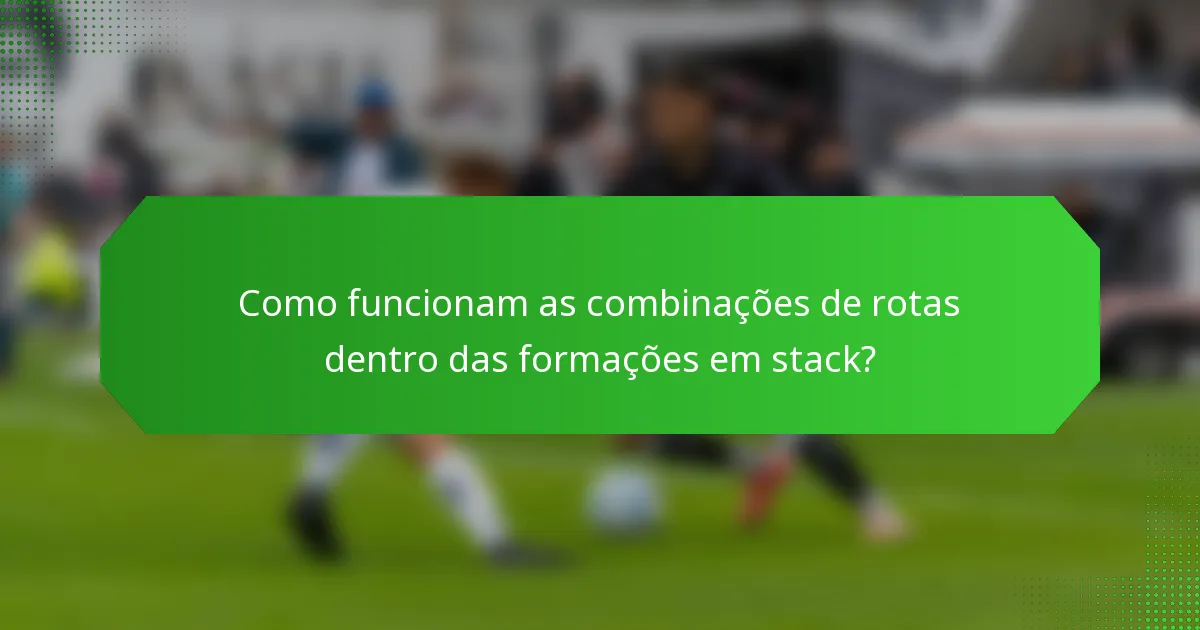 Como funcionam as combinações de rotas dentro das formações em stack?