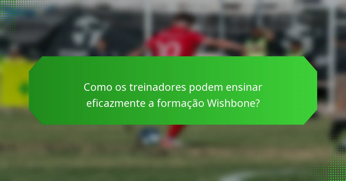 Como os treinadores podem ensinar eficazmente a formação Wishbone?