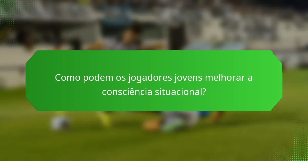 Como podem os jogadores jovens melhorar a consciência situacional?