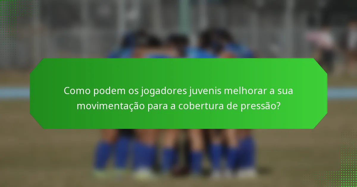 Como podem os jogadores juvenis melhorar a sua movimentação para a cobertura de pressão?