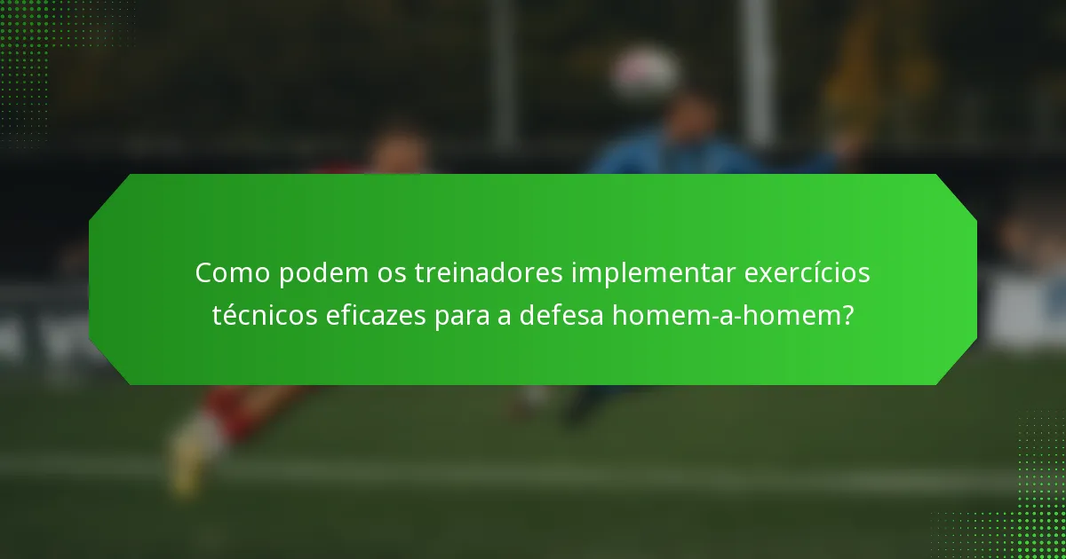 Como podem os treinadores implementar exercícios técnicos eficazes para a defesa homem-a-homem?