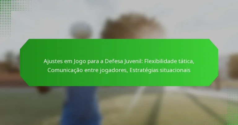 Ajustes em Jogo para a Defesa Juvenil: Flexibilidade tática, Comunicação entre jogadores, Estratégias situacionais