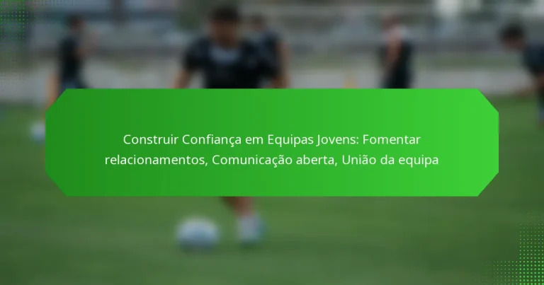 Construir Confiança em Equipas Jovens: Fomentar relacionamentos, Comunicação aberta, União da equipa