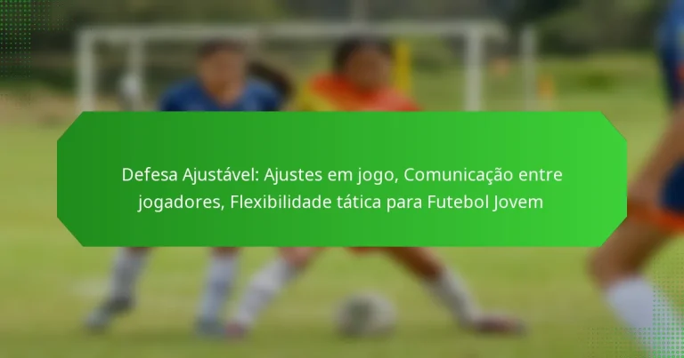 Defesa Ajustável: Ajustes em jogo, Comunicação entre jogadores, Flexibilidade tática para Futebol Jovem