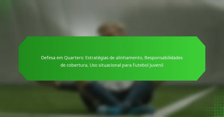 Defesa em Quarters: Estratégias de alinhamento, Responsabilidades de cobertura, Uso situacional para Futebol Juvenil