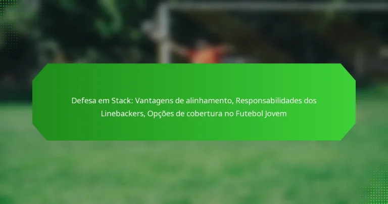 Defesa em Stack: Vantagens de alinhamento, Responsabilidades dos Linebackers, Opções de cobertura no Futebol Jovem