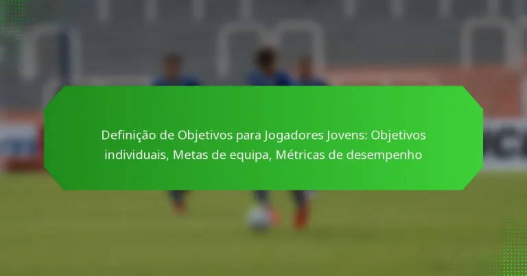 Definição de Objetivos para Jogadores Jovens: Objetivos individuais, Metas de equipa, Métricas de desempenho
