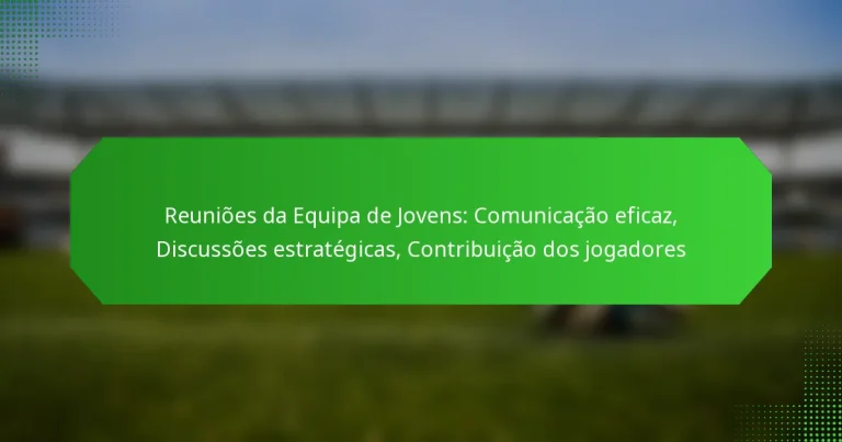 Reuniões da Equipa de Jovens: Comunicação eficaz, Discussões estratégicas, Contribuição dos jogadores