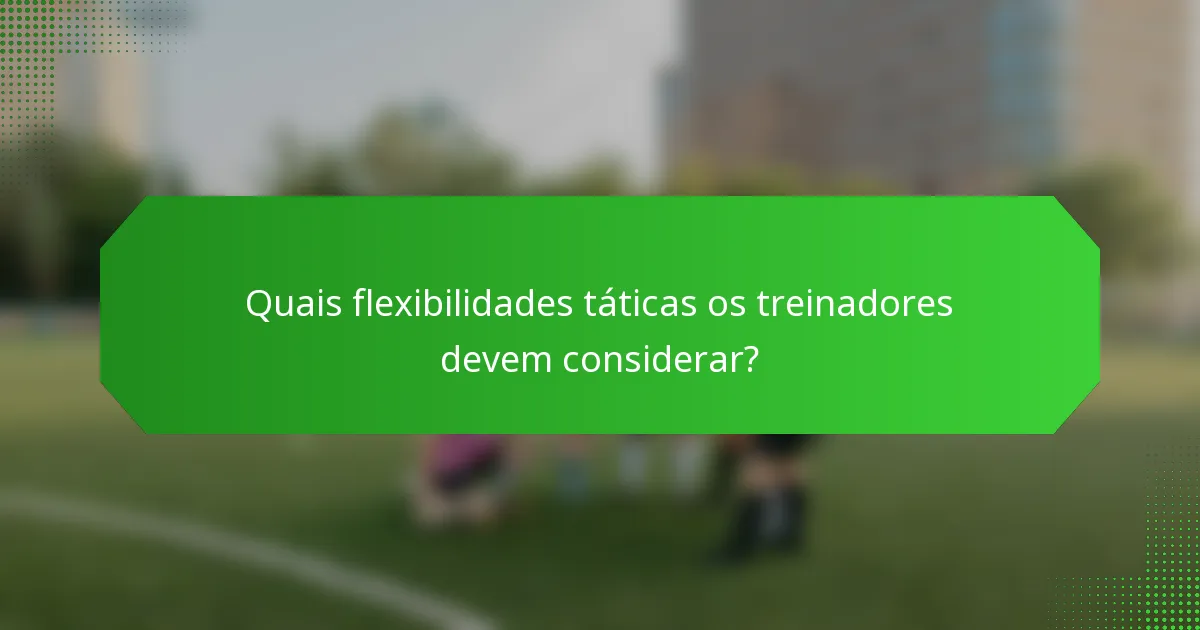 Quais flexibilidades táticas os treinadores devem considerar?