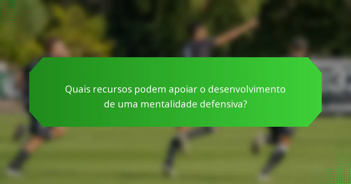 Quais recursos podem apoiar o desenvolvimento de uma mentalidade defensiva?