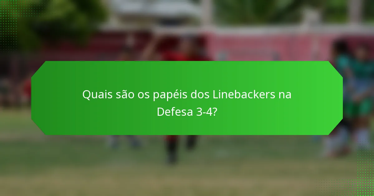 Quais são os papéis dos Linebackers na Defesa 3-4?
