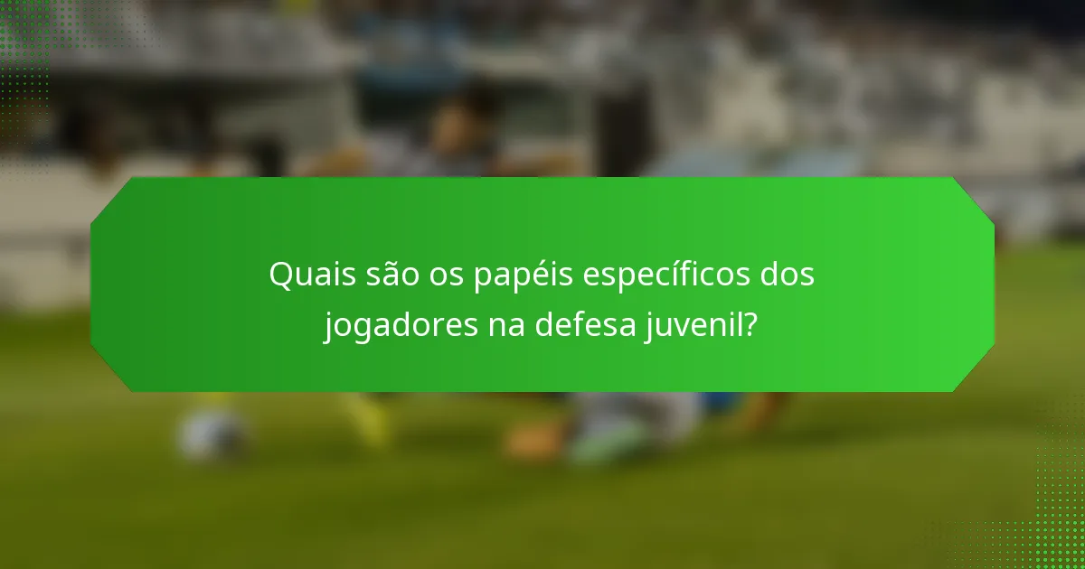 Quais são os papéis específicos dos jogadores na defesa juvenil?