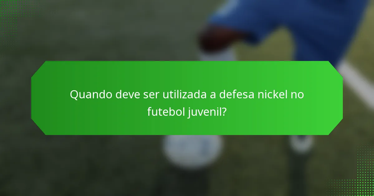 Quando deve ser utilizada a defesa nickel no futebol juvenil?