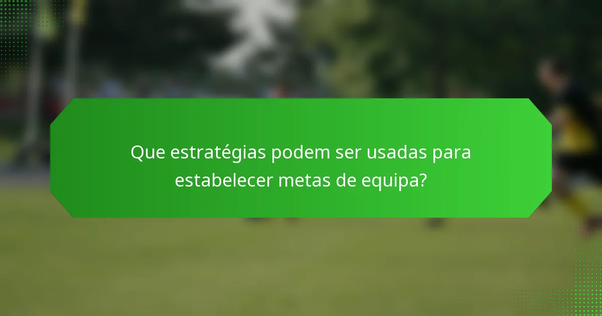 Que estratégias podem ser usadas para estabelecer metas de equipa?